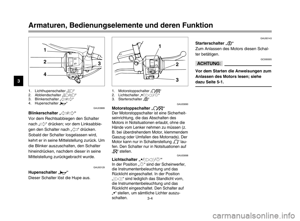 YAMAHA XVS125 2002  Betriebsanleitungen (in German) 3-4
GAU03889
Blinkerschalter „4/6“Blinkerschalter
Vor dem Rechtsabbiegen den Schalter
nach „6“ drücken; vor dem Linksabbie-
gen den Schalter nach „4“ drücken.
Sobald der Schalter losgela