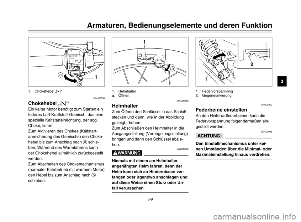 YAMAHA XVS125 2002  Betriebsanleitungen (in German) 3-9
Armaturen, Bedienungselemente und deren Funktion
3
GAU03839
Chokehebel „1“Chokehebel
Ein kalter Motor benötigt zum Starten ein
fetteres Luft-Kraftstoff-Gemisch, das eine
spezielle Kaltstartei