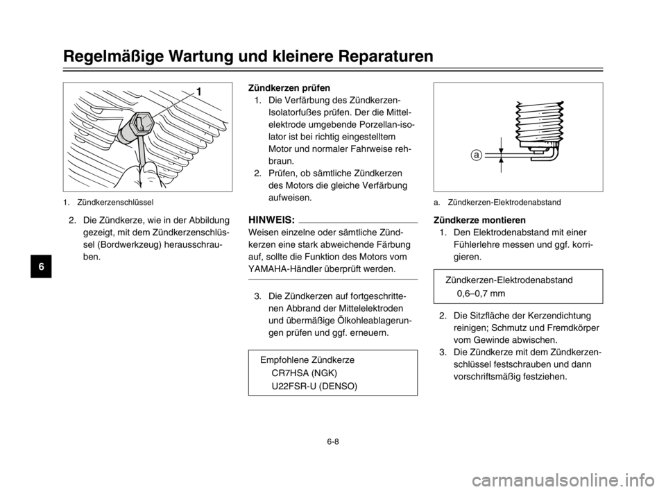 YAMAHA XVS125 2002  Betriebsanleitungen (in German) 6-8
Regelmäßige Wartung und kleinere Reparaturen
6
2. Die Zündkerze, wie in der Abbildung
gezeigt, mit dem Zündkerzenschlüs-
sel (Bordwerkzeug) herausschrau-
ben.Zündkerzen prüfen
1. Die Verfä