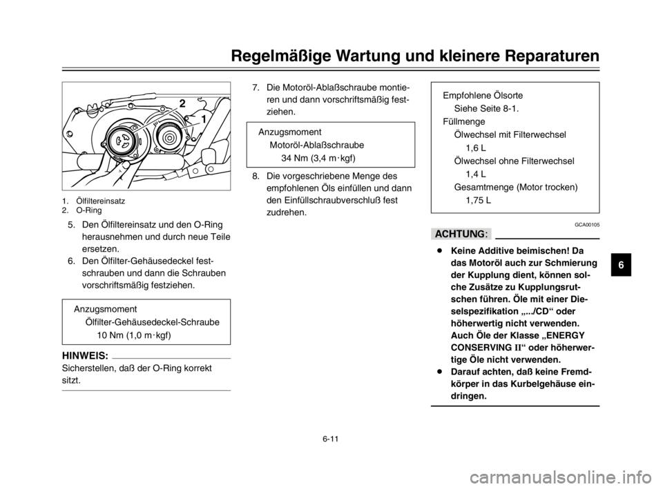 YAMAHA XVS125 2002  Betriebsanleitungen (in German) 6-11
Regelmäßige Wartung und kleinere Reparaturen
6
5. Den Ölfiltereinsatz und den O-Ring
herausnehmen und durch neue Teile
ersetzen.
6. Den Ölfilter-Gehäusedeckel fest-
schrauben und dann die Sc
