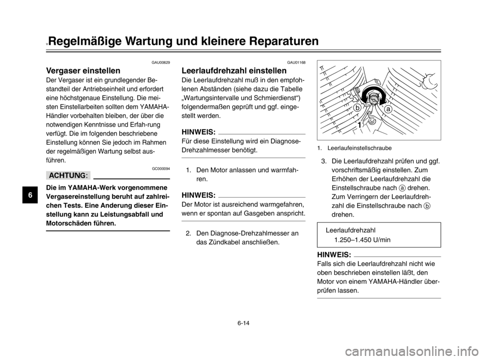 YAMAHA XVS125 2002  Betriebsanleitungen (in German) 6-14
vRegelmäßige Wartung und kleinere Reparaturen
6
GAU00629
Vergaser einstellenVergaser einstellen
Der Vergaser ist ein grundlegender Be-
standteil der Antriebseinheit und erfordert
eine höchstge