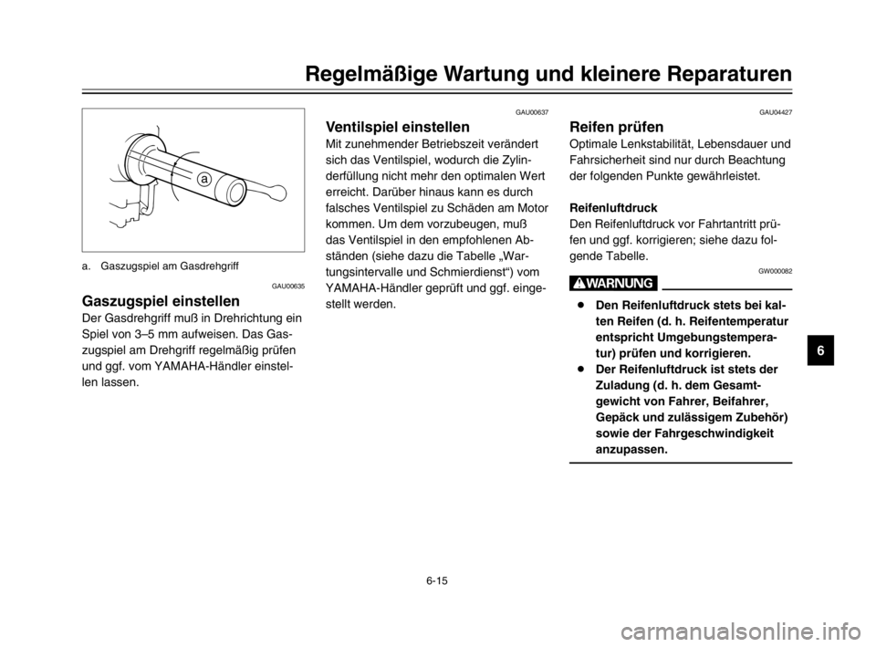 YAMAHA XVS125 2002  Betriebsanleitungen (in German) 6-15
Regelmäßige Wartung und kleinere Reparaturen
6
GAU00635
Gaszugspiel einstellenGaszugspiel einstellen
Der Gasdrehgriff muß in Drehrichtung ein
Spiel von 3–5 mm aufweisen. Das Gas-
zugspiel am