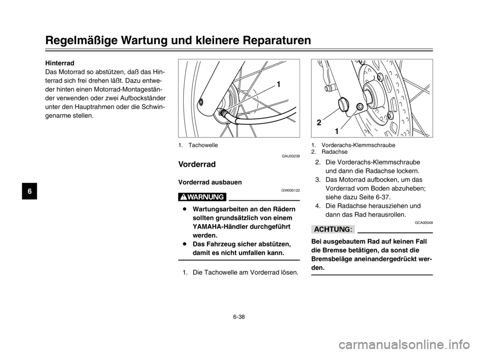 YAMAHA XVS125 2002  Betriebsanleitungen (in German) 6-38
Regelmäßige Wartung und kleinere Reparaturen
6
GAU03239
Vorderrad
Vorderrad
Vorderrad ausbauenAusbauen
GW000122
W
8Wartungsarbeiten an den Rädern
sollten grundsätzlich von einem
YAMAHA-Händl