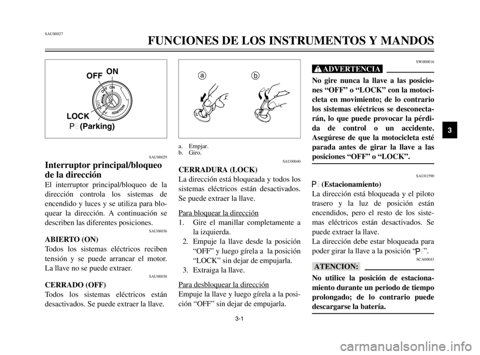 YAMAHA XVS125 2002  Manuale de Empleo (in Spanish) 3-1
SAU00027
FUNCIONES DE LOS INSTRUMENTOS Y MANDOS
3
SAU00029
Interruptor principal/bloqueo
de la dirección
El interruptor principal/bloqueo de la
dirección controla los sistemas de
encendido y luc