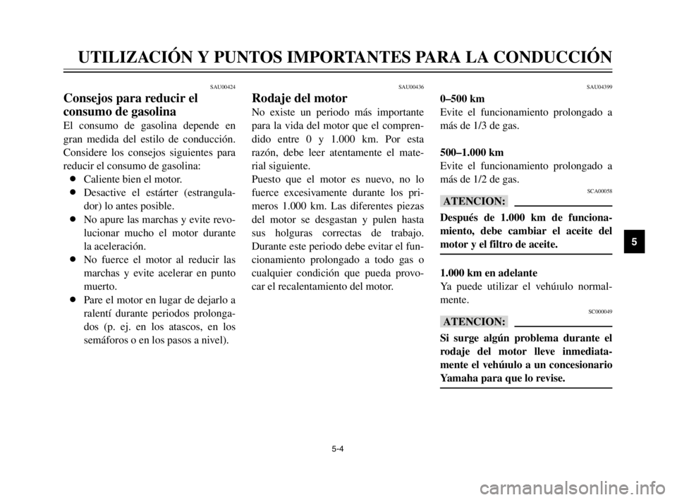 YAMAHA XVS125 2002  Manuale de Empleo (in Spanish) 5-4
UTILIZACIÓN Y PUNTOS IMPORTANTES PARA LA CONDUCCIÓN
5
SAU00424
Consejos para reducir el 
consumo de gasolina
El consumo de gasolina depende en
gran medida del estilo de conducción.
Considere lo