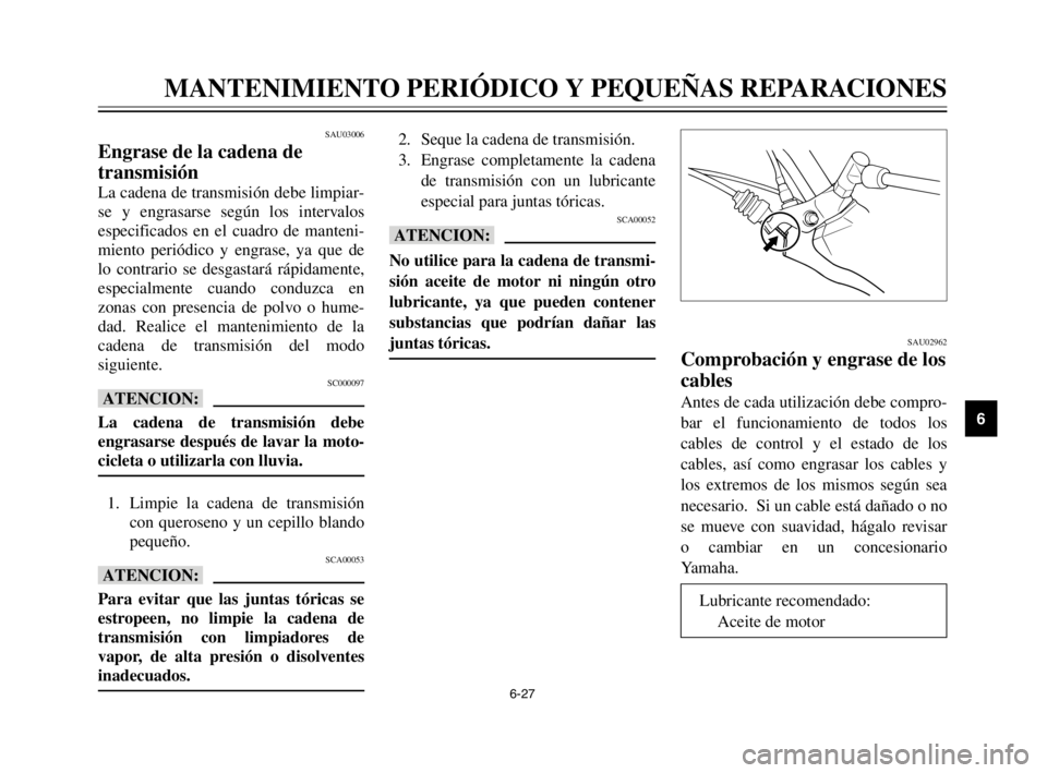 YAMAHA XVS125 2002  Manuale de Empleo (in Spanish) 6-27
MANTENIMIENTO PERIÓDICO Y PEQUEÑAS REPARACIONES
6
SAU03006
Engrase de la cadena de 
transmisión
La cadena de transmisión debe limpiar-
se y engrasarse según los intervalos
especificados en e