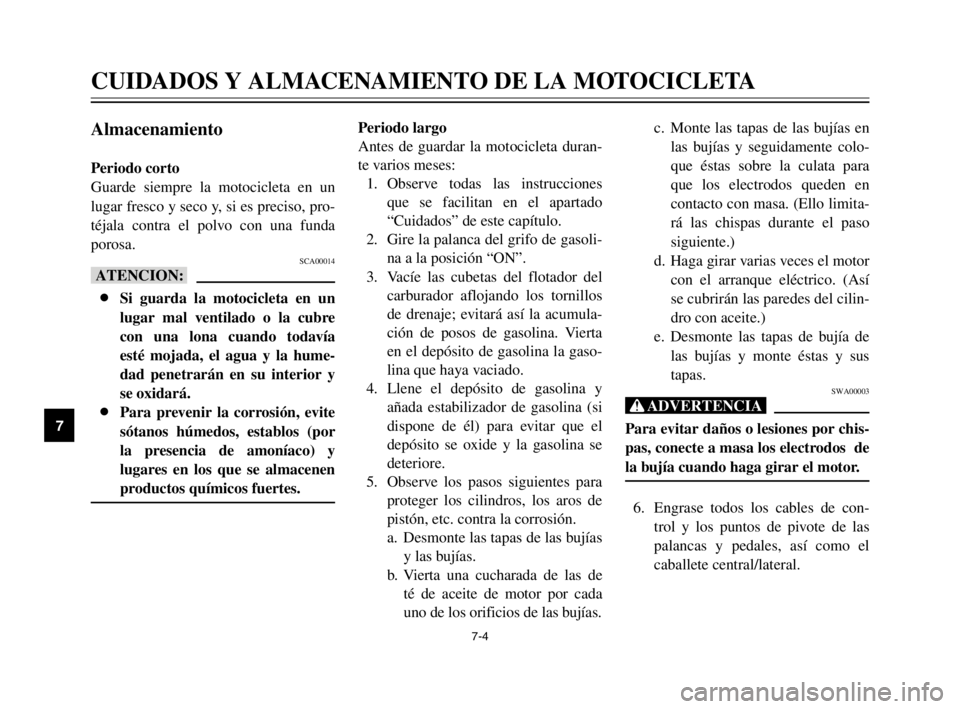 YAMAHA XVS125 2002  Manuale de Empleo (in Spanish) 7-4
CUIDADOS Y ALMACENAMIENTO DE LA MOTOCICLETA
7
Almacenamiento
Periodo corto
Guarde siempre la motocicleta en un
lugar fresco y seco y, si es preciso, pro-
téjala contra el polvo con una funda
poro