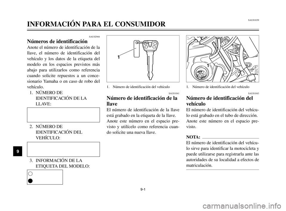 YAMAHA XVS125 2002  Manuale de Empleo (in Spanish) SAU01039
INFORMACIÓN PARA EL CONSUMIDOR
9
SAU02944
Números de identificación
Anote el número de identificación de la
llave, el número de identificación del
vehículo y los datos de la etiqueta 