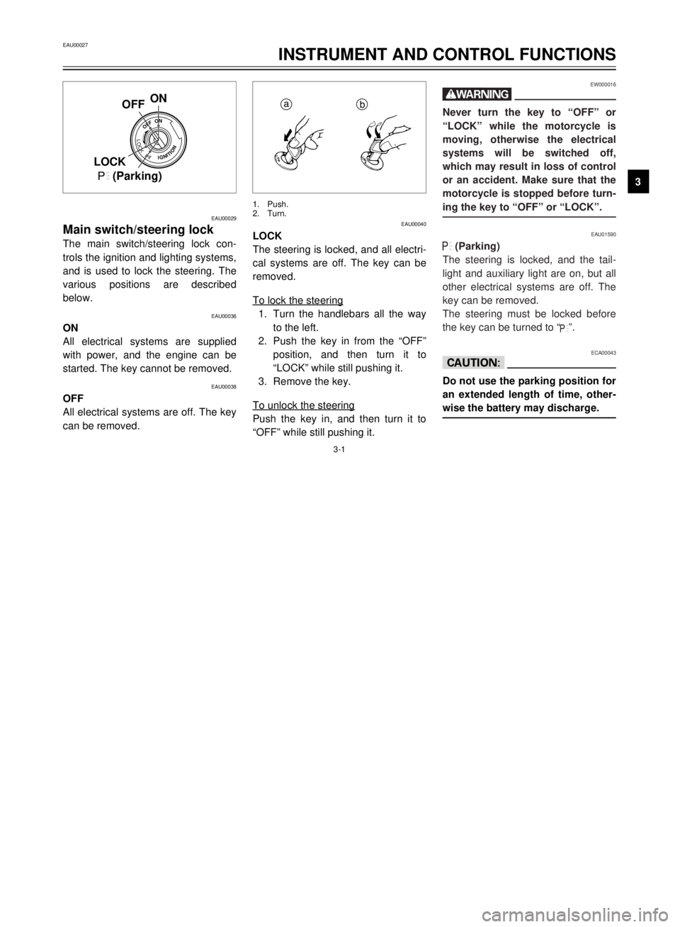 YAMAHA XVS125 2001 User Guide EAU00027
INSTRUMENT AND CONTROL FUNCTIONS
3
3-1
EAU00029
Main switch/steering lockThe main switch/steering lock con-
trols the ignition and lighting systems,
and is used to lock the steering. The
vari