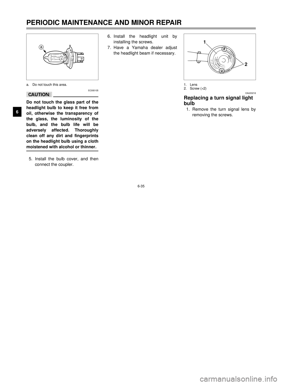 YAMAHA XVS125 2001  Owners Manual 6-35
1
2
3
4
56
7
8
9
PERIODIC MAINTENANCE AND MINOR REPAIR
6.Install the headlight unit by
installing the screws.
7.Have a Yamaha dealer adjust
the headlight beam if necessary.
EAU03218
Replacing a t