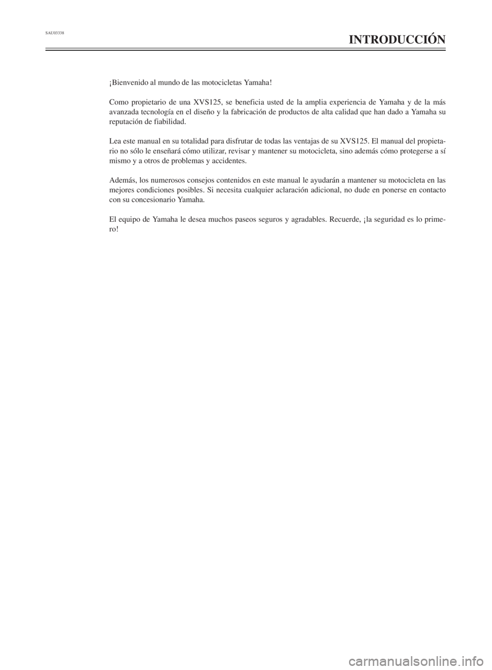 YAMAHA XVS125 2001  Manuale de Empleo (in Spanish) SAU03338
INTRODUCCIîN
ÁBienvenido al mundo de las motocicletas Yamaha!
Como propietario de una XVS125, se beneficia usted de la amplia experiencia de Yamaha y de la m‡s
avanzada tecnolog’a en el
