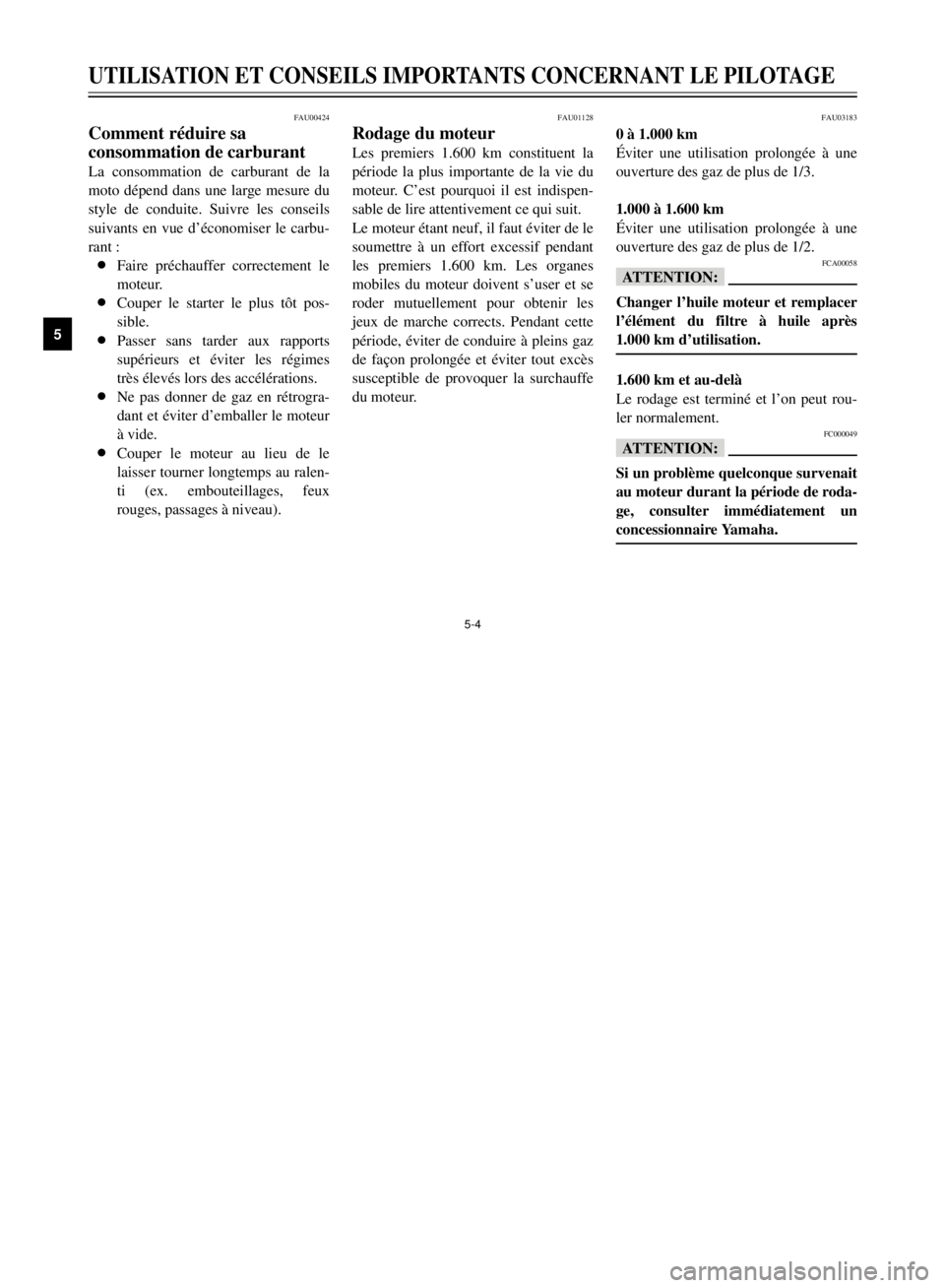 YAMAHA XVS125 2001  Notices Demploi (in French) 5-4
UTILISATION ET CONSEILS IMPORTANTS CONCERNANT LE PILOTAGE
1
2
3
45
6
7
8
9
FAU00424
Comment rŽduire sa 
consommation de carburantLa consommation de carburant de la
moto dŽpend dans une large mes