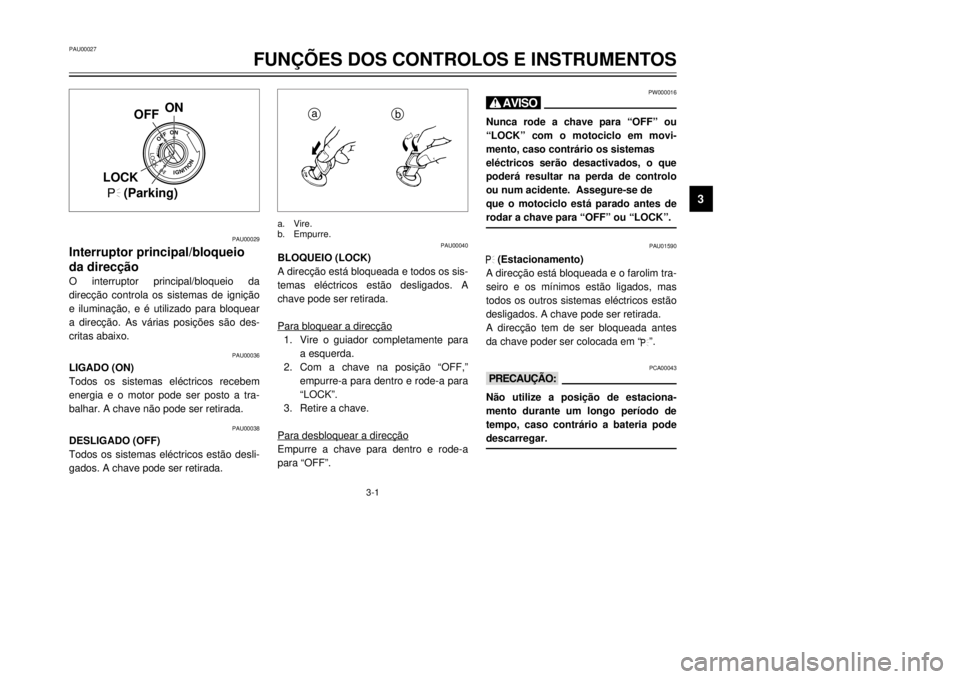 YAMAHA XVS125 2001  Manual de utilização (in Portuguese) PAU00027
FUN‚ÍES DOS CONTROLOS E INSTRUMENTOS
3
3-1
PAU00029
Interruptor principal/bloqueio
O interruptor principal/bloqueio da


-
critas abaixo.
PAU00036
LIGADO (ON)
Todos os sistemas elŽctricos