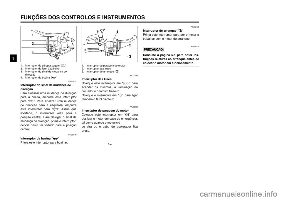 YAMAHA XVS125 2001  Manual de utilização (in Portuguese) 3-4
FUN‚ÍES DOS CONTROLOS E INSTRUMENTOS
3
PAU00134
Interruptor das luzes
Coloque este interruptor em Ò

Ó para

contador e o farolim traseiro. 
Coloque o interruptor em Ò:Ó para ligar
tambŽm