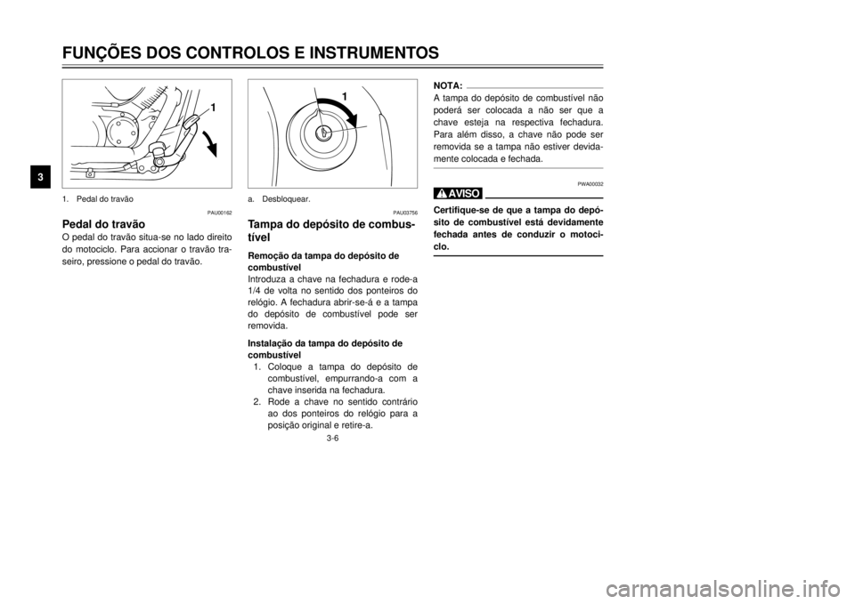YAMAHA XVS125 2001  Manual de utilização (in Portuguese) 3-6
FUN‚ÍES DOS CONTROLOS E INSTRUMENTOS
3
PAU00162
Pedal do trav‹oO pedal do trav‹o situa-se no lado direito
do motociclo. Para accionar o trav‹o tra-
seiro, pressione o pedal do trav‹o.1.