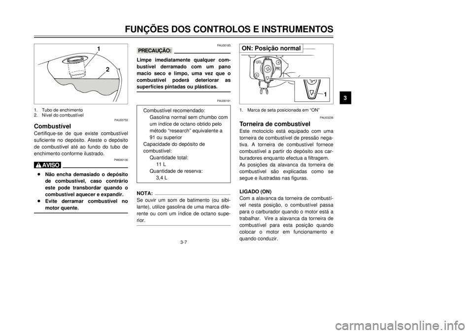 YAMAHA XVS125 2001  Manual de utilização (in Portuguese) FUN‚ÍES DOS CONTROLOS E INSTRUMENTOS
3
3-7
PAU03753
Combust’velCertifique-se de que existe combust’vel
suficiente no dep—sito. Ateste o dep—sito
de combust’vel atŽ ao fundo do tubo de
en