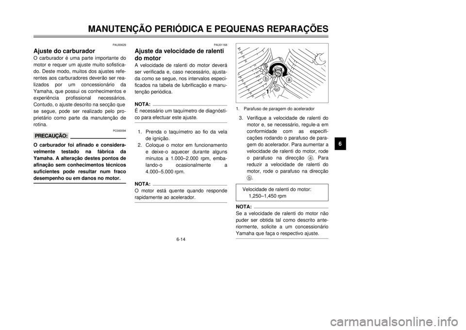YAMAHA XVS125 2001  Manual de utilização (in Portuguese) 1
2
3
4
56
7
8
9
6-14
MANUTEN‚ÌO PERIîDICA E PEQUENAS REPARA‚ÍES
PAU01168
Ajuste da velocidade de ralenti
do motorA velocidade de ralenti do motor dever‡
ser verificada e, caso necess‡rio, 
