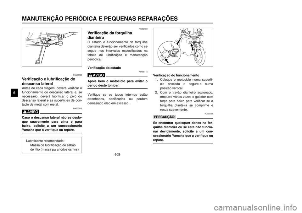 YAMAHA XVS125 2001  Manual de utilização (in Portuguese) 6-29
1
2
3
4
56
7
8
9
MANUTEN‚ÌO PERIîDICA E PEQUENAS REPARA‚ÍES
PAU02939
V
dianteiraO estado e funcionamento da forquilha
dianteira dever‹o ser verificados como se
segue nos intervalos espec
