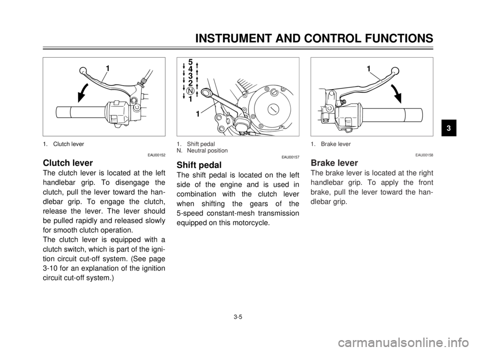 YAMAHA XVS125 2000 User Guide INSTRUMENT AND CONTROL FUNCTIONS
3
3-5
EAU00152
Clutch lever
The clutch lever is located at the left
handlebar grip. To disengage the
clutch, pull the lever toward the han-
dlebar grip. To engage the 