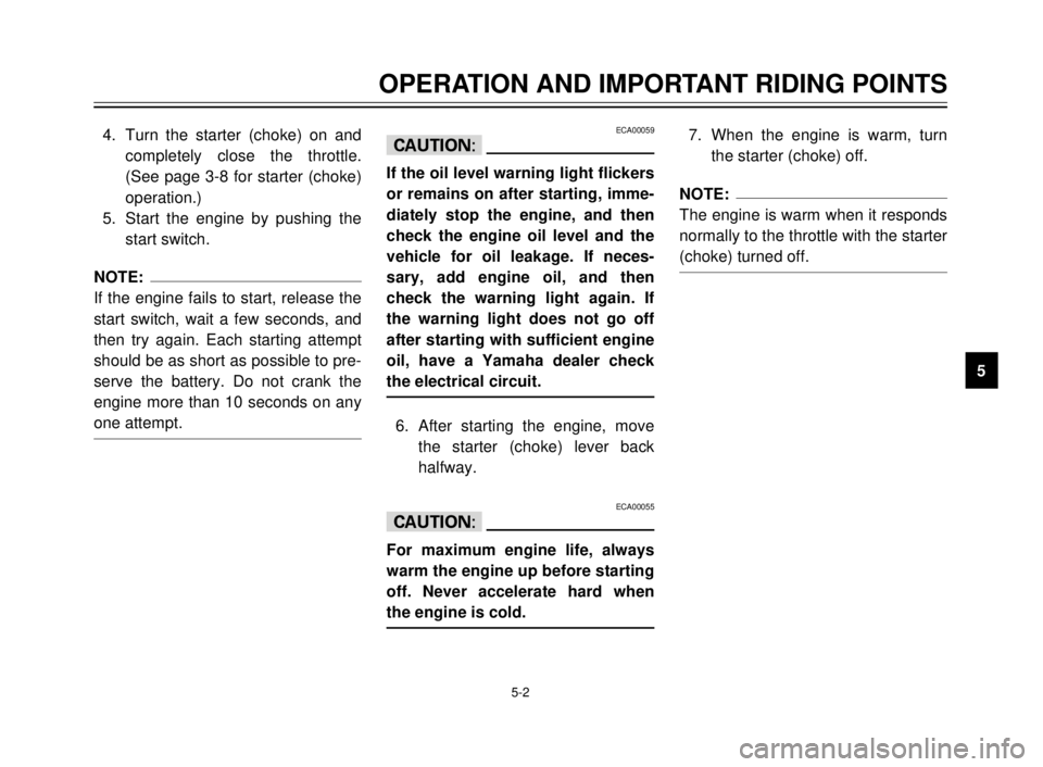 YAMAHA XVS125 2000 Owners Manual OPERATION AND IMPORTANT RIDING POINTS
1
2
3
4
5
6
7
8
9
5-2
4. Turn the starter (choke) on and
completely close the throttle.
(See page 3-8 for starter (choke)
operation.)
5. Start the engine by pushi