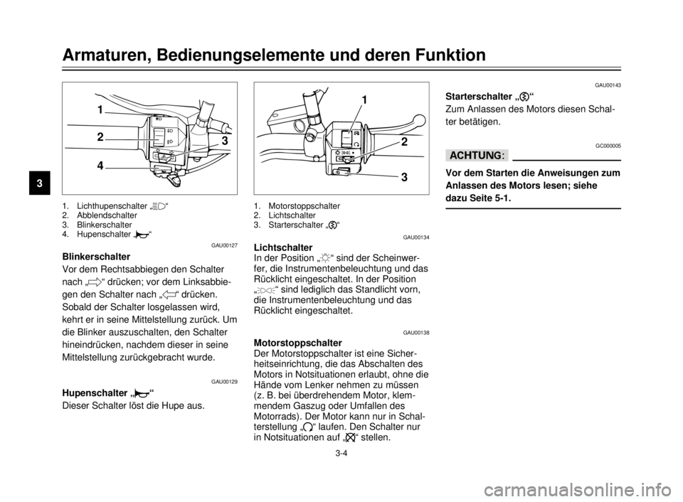 YAMAHA XVS125 2000  Betriebsanleitungen (in German) 3-4
Armaturen, Bedienungselemente und deren Funktion
3
GAU00134
Lichtschalter
In der Position „:“ sind der Scheinwer-
fer, die Instrumentenbeleuchtung und das
Rücklicht eingeschaltet. In der Posi