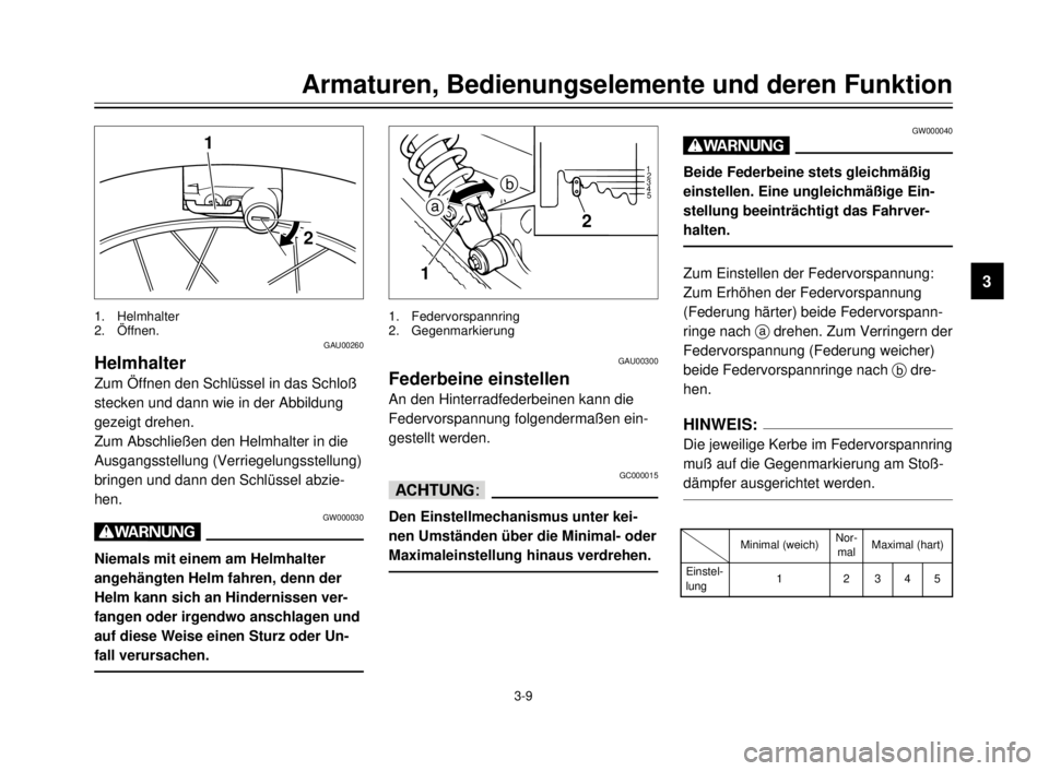 YAMAHA XVS125 2000  Betriebsanleitungen (in German) Armaturen, Bedienungselemente und deren Funktion
3
3-9
GAU00260
Helmhalter
Zum Öffnen den Schlüssel in das Schloß
stecken und dann wie in der Abbildung
gezeigt drehen.
Zum Abschließen den Helmhalt