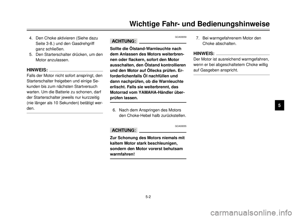 YAMAHA XVS125 2000  Betriebsanleitungen (in German) Wichtige Fahr- und Bedienungshinweise
1
2
3
4
5
6
7
8
9
5-2
4. Den Choke aktivieren (Siehe dazu
Seite 3-8.) und den Gasdrehgriff
ganz schließen.
5. Den Starterschalter drücken, um den
Motor anzulass