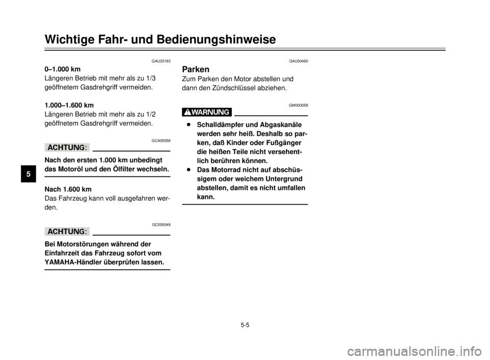 YAMAHA XVS125 2000  Betriebsanleitungen (in German) 5-5
Wichtige Fahr- und Bedienungshinweise
1
2
3
4
5
6
7
8
9
GAU03183
0–1.000 km
Längeren Betrieb mit mehr als zu 1/3
geöffnetem Gasdrehgriff vermeiden.
1.000–1.600 km
Längeren Betrieb mit mehr 