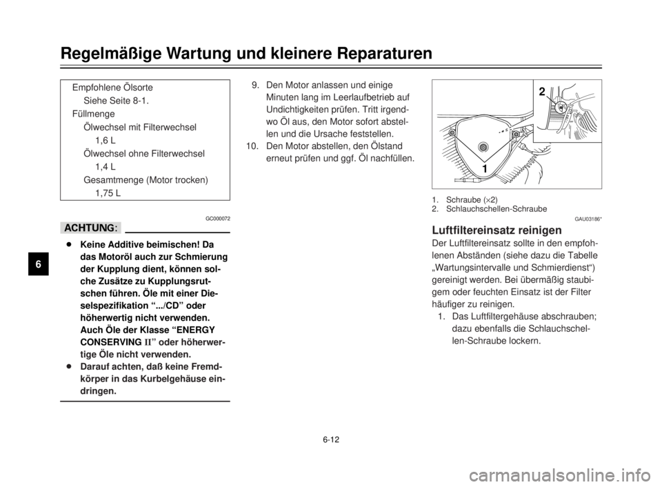 YAMAHA XVS125 2000  Betriebsanleitungen (in German) 6-12
1
2
3
4
5
6
7
8
9
Regelmäßige Wartung und kleinere Reparaturen
GC000072
dD
8Keine Additive beimischen! Da
das Motoröl auch zur Schmierung
der Kupplung dient, können sol-
che Zusätze zu Kuppl