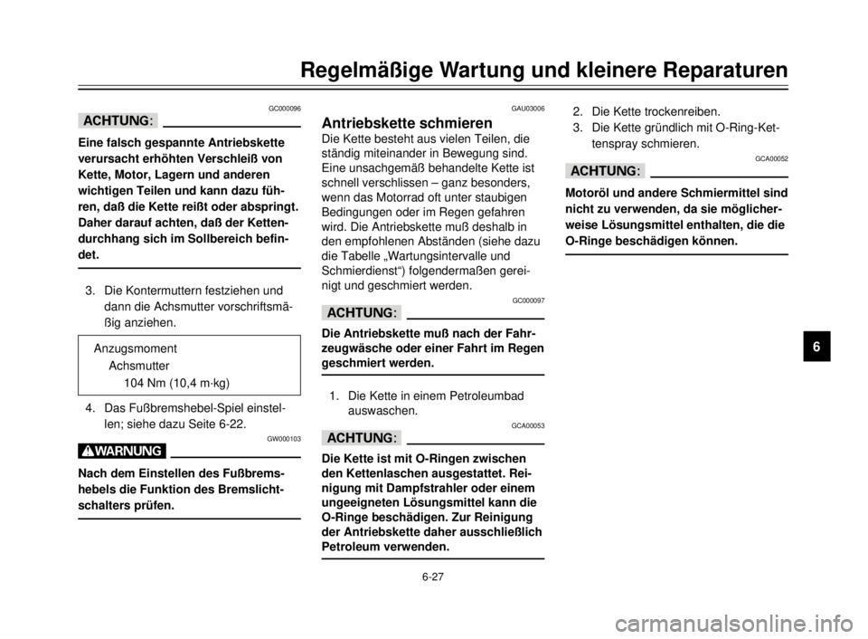 YAMAHA XVS125 2000  Betriebsanleitungen (in German) 1
2
3
4
5
6
7
8
9
6-27
Regelmäßige Wartung und kleinere Reparaturen
GAU03006
Antriebskette schmieren
Die Kette besteht aus vielen Teilen, die
ständig miteinander in Bewegung sind.
Eine unsachgemä�