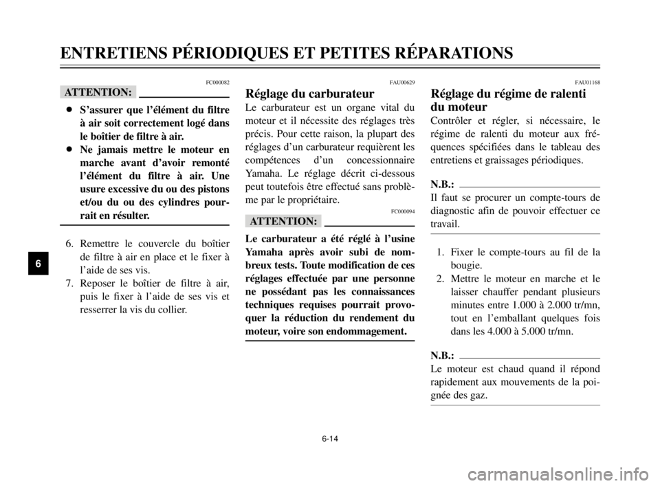 YAMAHA XVS125 2000  Notices Demploi (in French) 6-14
ENTRETIENS PÉRIODIQUES ET PETITES RÉPARATIONS
1
2
3
4
5
6
7
8
9
FAU01168
Réglage du régime de ralenti
du moteur
Contrôler et régler, si nécessaire, le
régime de ralenti du moteur aux fré