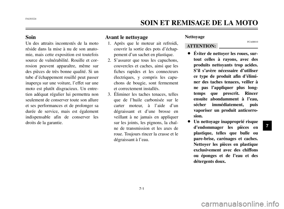 YAMAHA XVS125 2000  Notices Demploi (in French) 1
2
3
4
5
6
7
8
9
7-1
FAU03224
SOIN ET REMISAGE DE LA MOTO
Soin
Un des attraits incontestés de la moto
réside dans la mise à nu de son anato-
mie, mais cette exposition est toutefois
source de vuln