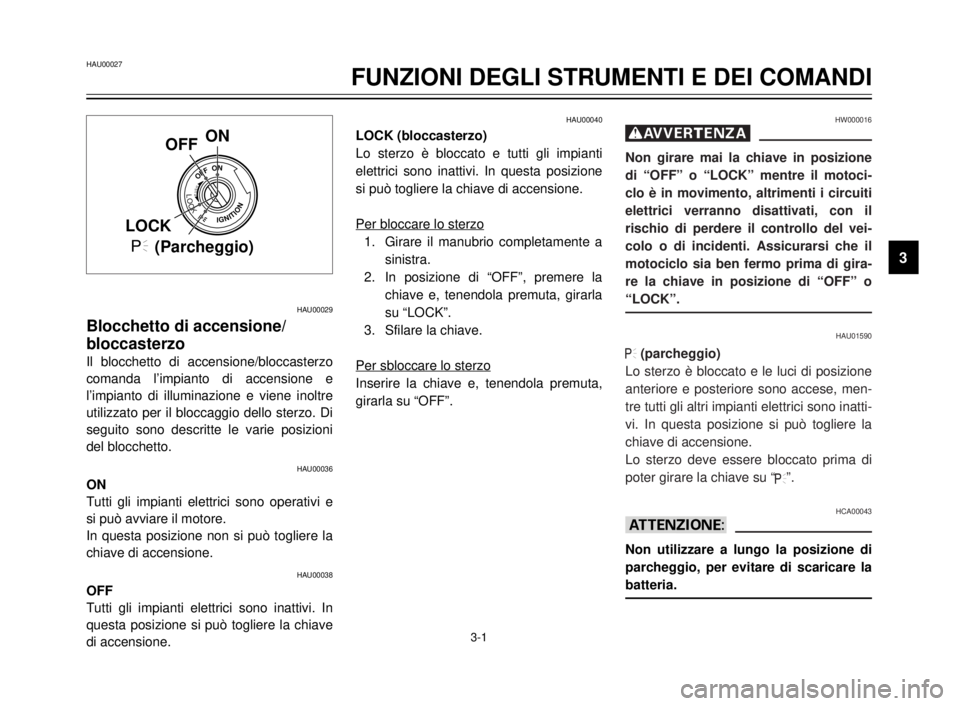 YAMAHA XVS125 2000  Manuale duso (in Italian) HAU00027
FUNZIONI DEGLI STRUMENTI E DEI COMANDI
3
3-1
HAU00029
Blocchetto di accensione/
bloccasterzo
Il blocchetto di accensione/bloccasterzo
comanda l’impianto di accensione e
l’impianto di illu