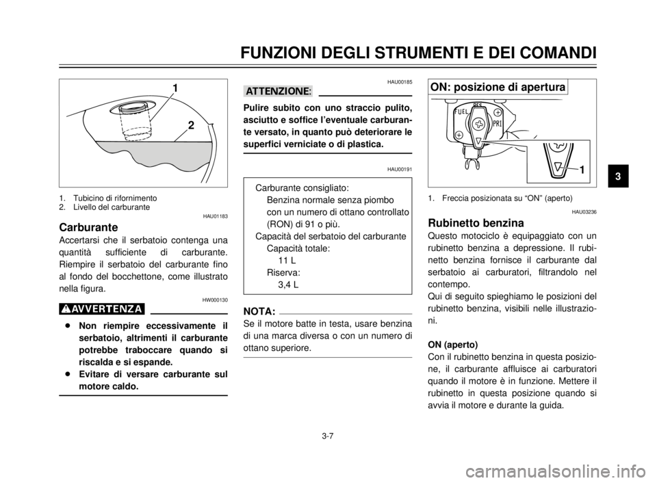 YAMAHA XVS125 2000  Manuale duso (in Italian) FUNZIONI DEGLI STRUMENTI E DEI COMANDI
3
3-7
HAU01183
Carburante
Accertarsi che il serbatoio contenga una
quantità sufficiente di carburante.
Riempire il serbatoio del carburante fino
al fondo del bo