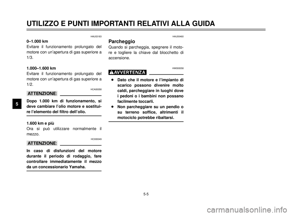 YAMAHA XVS125 2000  Manuale duso (in Italian) 5-5
UTILIZZO E PUNTI IMPORTANTI RELATIVI ALLA GUIDA
1
2
3
4
5
6
7
8
9
HAU03183
0–1.000 km
Evitare il funzionamento prolungato del
motore con un’apertura di gas superiore a
1/3.
1.000–1.600 km
Ev