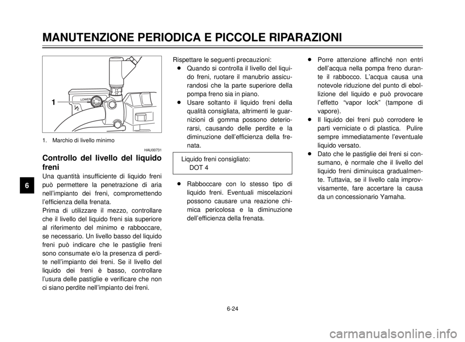 YAMAHA XVS125 2000  Manuale duso (in Italian) 6-24
1
2
3
4
5
6
7
8
9
MANUTENZIONE PERIODICA E PICCOLE RIPARAZIONI
HAU00731
Controllo del livello del liquido
freni
Una quantità insufficiente di liquido freni
può permettere la penetrazione di ari
