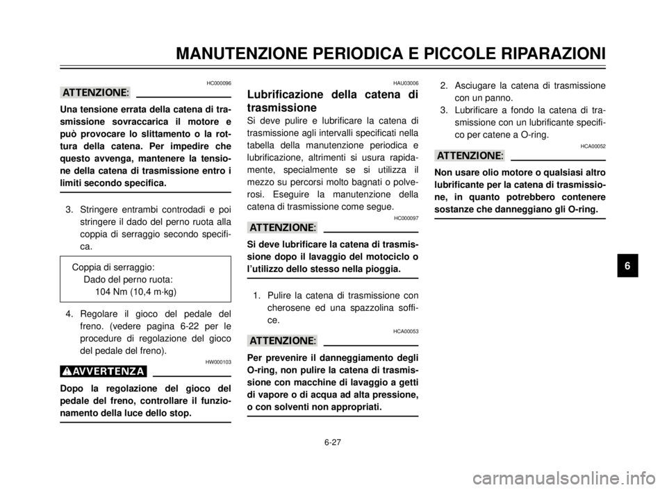 YAMAHA XVS125 2000  Manuale duso (in Italian) 1
2
3
4
5
6
7
8
9
6-27
MANUTENZIONE PERIODICA E PICCOLE RIPARAZIONI
HAU03006
Lubrificazione della catena di
trasmissione
Si deve pulire e lubrificare la catena di
trasmissione agli intervalli specific