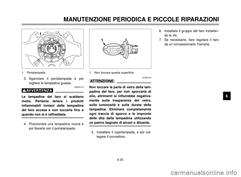 YAMAHA XVS125 2000  Manuale duso (in Italian) 1
2
3
4
5
6
7
8
9
6-35
MANUTENZIONE PERIODICA E PICCOLE RIPARAZIONI
1
3. Sganciare il portalampada e poi
togliere la lampadina guasta.
HW000119
g
Le lampadine del faro si scaldano
molto. Pertanto tene