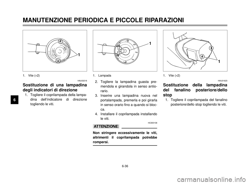 YAMAHA XVS125 2000  Manuale duso (in Italian) 6-36
1
2
3
4
5
6
7
8
9
MANUTENZIONE PERIODICA E PICCOLE RIPARAZIONI
HAU03218
Sostituzione di una lampadina
degli indicatori di direzione
1. Togliere il coprilampada della lampa-
dina dell’indicatore