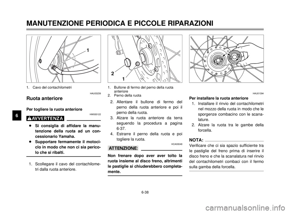 YAMAHA XVS125 2000  Manuale duso (in Italian) 6-38
6
MANUTENZIONE PERIODICA E PICCOLE RIPARAZIONI
HAU03239
Ruota anteriore
Per togliere la ruota anterioreHW000122
g
8Si consiglia di affidare la manu-
tenzione della ruota ad un con-
cessionario Ya