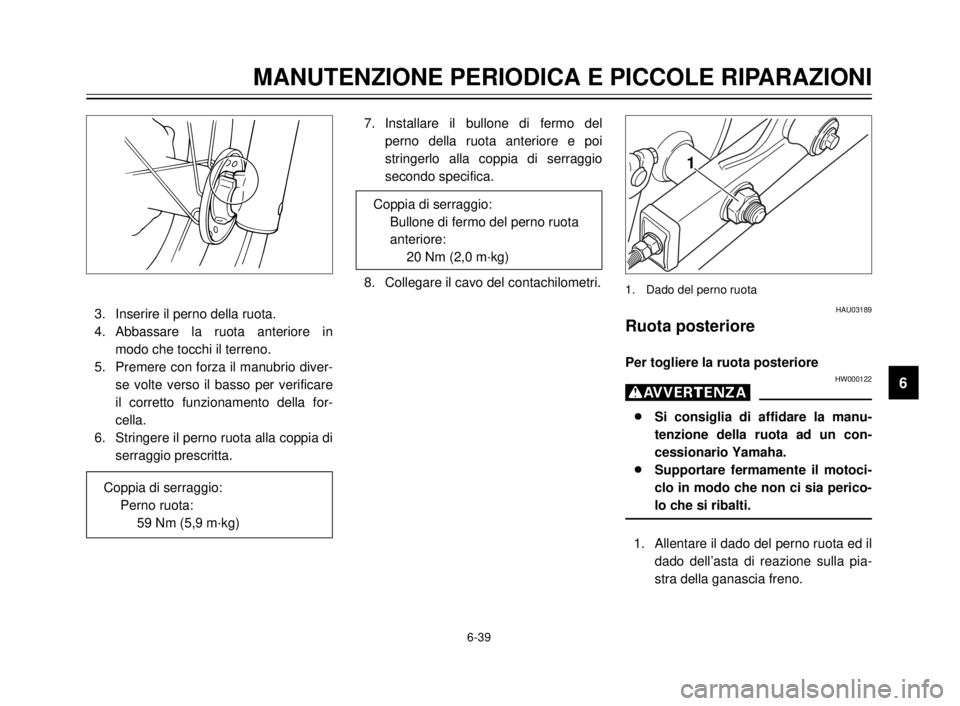 YAMAHA XVS125 2000  Manuale duso (in Italian) 1
2
3
4
5
6
7
8
9
6-39
MANUTENZIONE PERIODICA E PICCOLE RIPARAZIONI
3. Inserire il perno della ruota.
4. Abbassare la ruota anteriore in
modo che tocchi il terreno.
5. Premere con forza il manubrio di