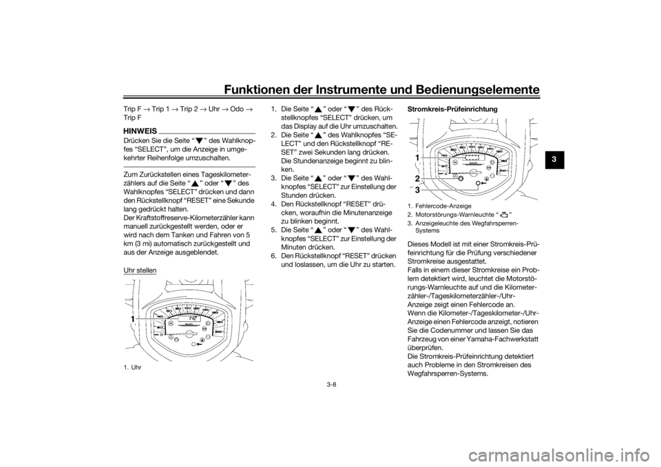 YAMAHA XVS1300A 2016  Betriebsanleitungen (in German) Funktionen der Instru mente un d Be dienun gselemente
3-8
3
Trip F  → Trip 1  → Trip 2 → Uhr  → Odo  → 
Trip FHINWEISDrücken Sie die Seite “ ” des Wahlknop-
fes “SELECT”, um die Anz