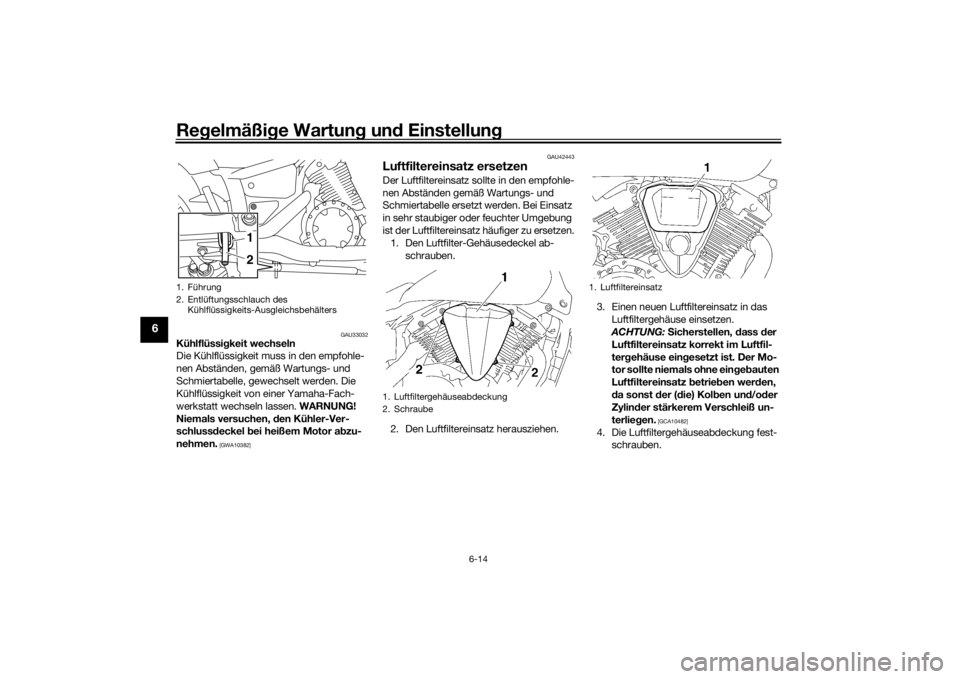 YAMAHA XVS1300A 2016  Betriebsanleitungen (in German) Regelmäßi ge Wartun g un d Einstellun g
6-14
6
GAU33032
Kühlflüssigkeit wechseln
Die Kühlflüssigkeit muss in den empfohle-
nen Abständen, gemäß Wartungs- und 
Schmiertabelle, gewechselt werde