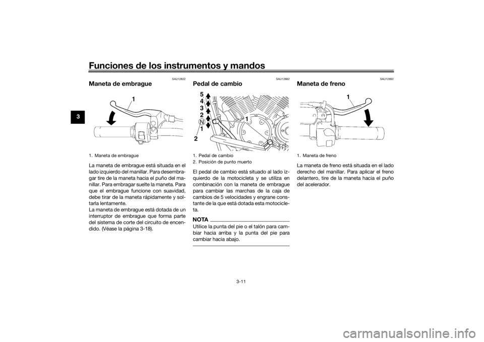 YAMAHA XVS1300A 2016  Manuale de Empleo (in Spanish) Funciones de los instrumentos y man dos
3-11
3
SAU12822
Maneta  de embragueLa maneta de embrague está situada en el
lado izquierdo del manillar. Para desembra-
gar tire de la maneta hacia el puño de