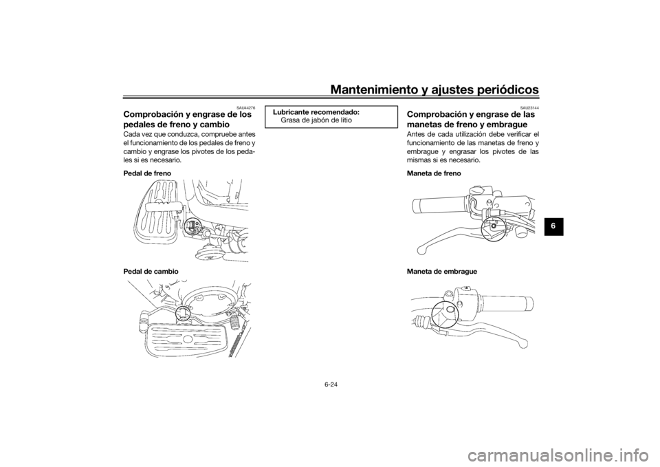 YAMAHA XVS1300A 2016  Manuale de Empleo (in Spanish) Mantenimiento y ajustes periódicos6-24
6
SAU44276
Comprobación y engrase  de los 
pe dales d e freno y cambioCada vez que conduzca, compruebe antes
el funcionamiento de los pedales de freno y
cambio