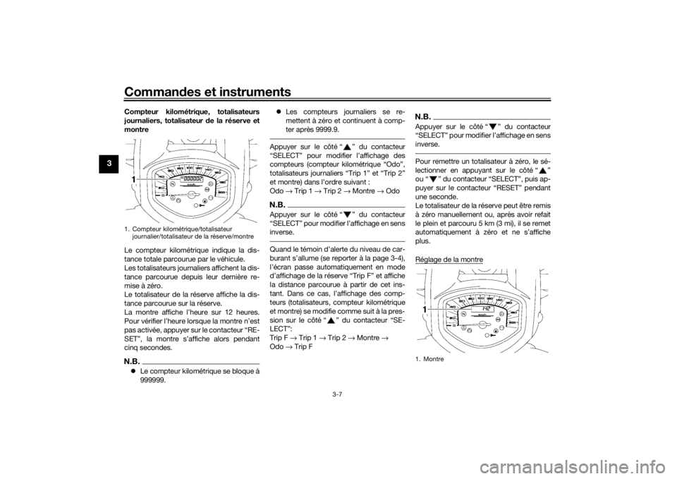 YAMAHA XVS1300A 2016  Notices Demploi (in French) Commandes et instruments
3-7
3
Compteur kilométrique, totalisateurs
journaliers, totalisateur  de la réserve et
montre
Le compteur kilométrique indique la dis-
tance totale parcourue par le véhicu