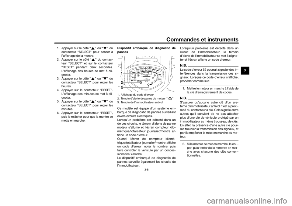 YAMAHA XVS1300A 2016  Notices Demploi (in French) Commandes et instruments
3-8
3
1. Appuyer sur le côté “ ” ou “ ” du
contacteur “SELECT” pour passer à
l’affichage de la montre.
2. Appuyer sur le côté “ ” du contac- teur “SEL