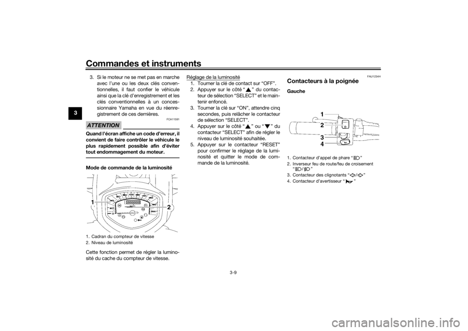 YAMAHA XVS1300A 2016  Notices Demploi (in French) Commandes et instruments
3-9
3
3. Si le moteur ne se met pas en marche
avec l’une ou les deux clés conven-
tionnelles, il faut confier le véhicule
ainsi que la clé d’enregistrement et les
clés