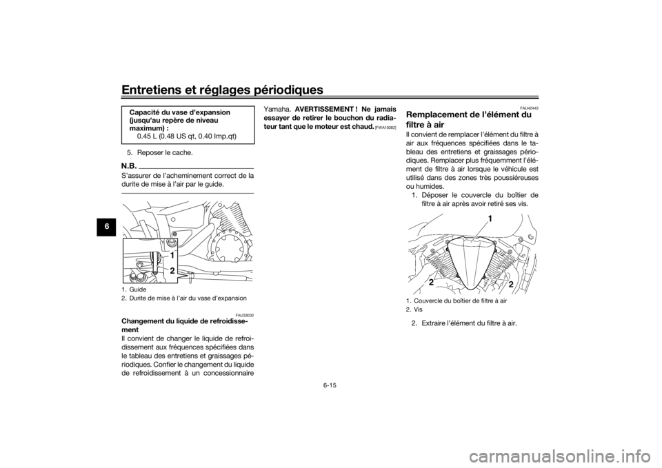 YAMAHA XVS1300A 2016 Notices Demploi (in French) Entretiens et réglages périodiques
6-15
6
5. Reposer le cache.N.B.S’assurer de l’acheminement correct de la
durite de mise à l’air par le guide.
FAU33032
Changement d u liquide de refroi dis YAMAHA XVS1300A 2016 Notices Demploi (in French) Entretiens et réglages périodiques
6-15
6
5. Reposer le cache.N.B.S’assurer de l’acheminement correct de la
durite de mise à l’air par le guide.
FAU33032
Changement d u liquide de refroi dis