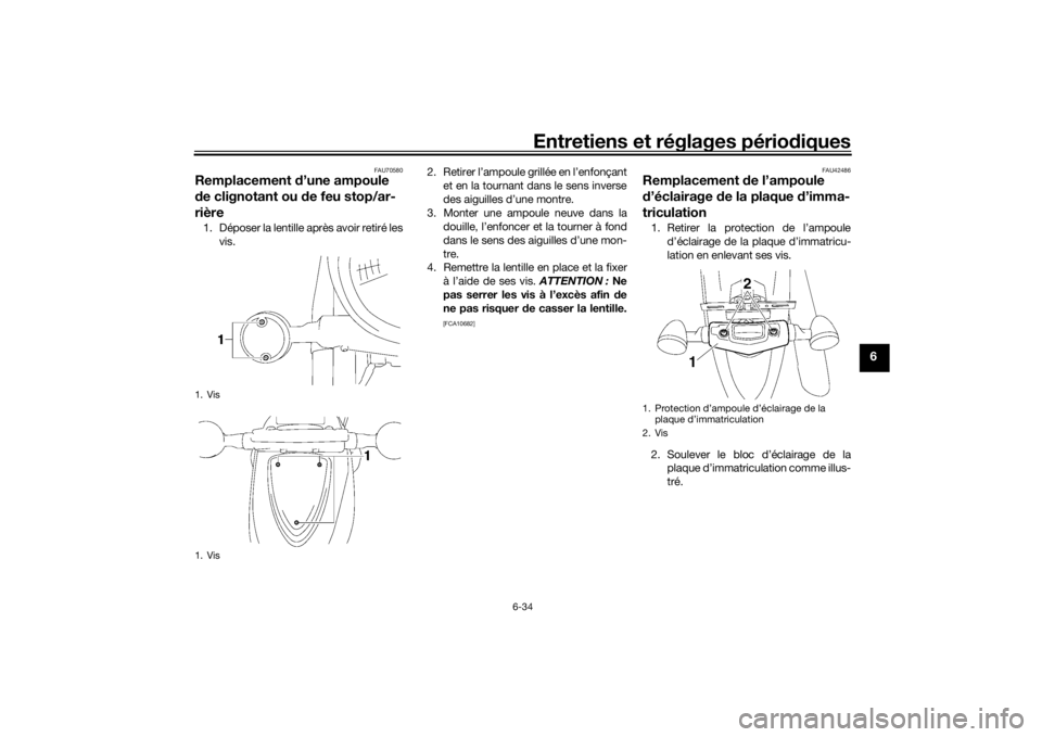 YAMAHA XVS1300A 2016 Notices Demploi (in French) Entretiens et réglages périodiques
6-34
6
FAU70580
Remplacement d’une ampoule
d e clignotant ou de feu stop/ar-
rière1. Déposer la lentille après avoir retiré les
vis. 2. Retirer l’ampoul YAMAHA XVS1300A 2016 Notices Demploi (in French) Entretiens et réglages périodiques
6-34
6
FAU70580
Remplacement d’une ampoule
d e clignotant ou de feu stop/ar-
rière1. Déposer la lentille après avoir retiré les
vis. 2. Retirer l’ampoul
